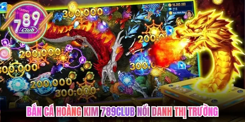 Bắn cá hoàng kim 789club nổi danh thị trường