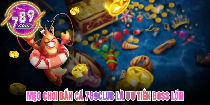 Mẹo Chơi Bắn Cá 789Club Chinh Phục Đại Dương Săn Thưởng 5 789club Mẹo chơi bắn cá 789club là ưu tiên boss lớn