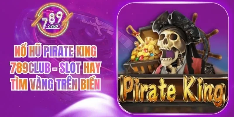 Nổ Hũ Pirate King 789Club - Slot Hay Tìm Vàng Trên Biển